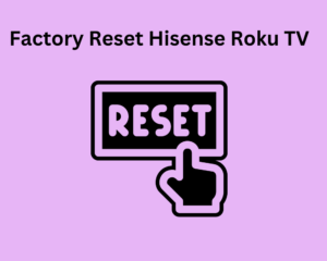 Factory Reset Hisense Roku TV